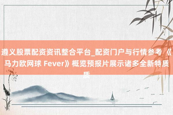 遵义股票配资资讯整合平台_配资门户与行情参考 《马力欧网球 Fever》概览预报片展示诸多全新特质