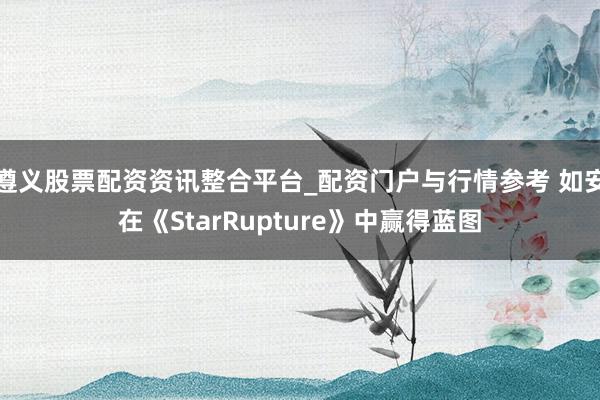 遵义股票配资资讯整合平台_配资门户与行情参考 如安在《StarRupture》中赢得蓝图