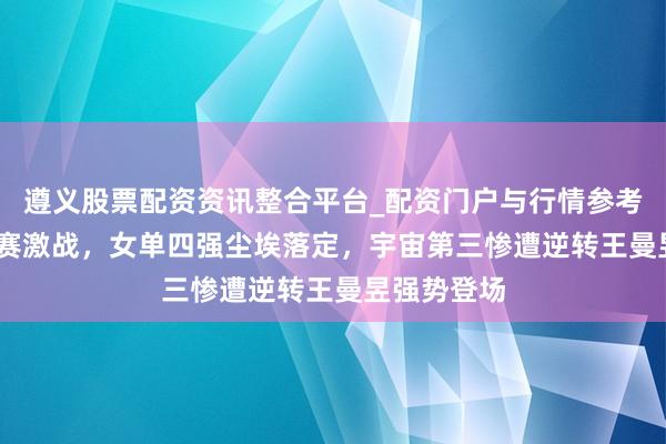 遵义股票配资资讯整合平台_配资门户与行情参考 WTT总决赛激战，女单四强尘埃落定，宇宙第三惨遭逆转王曼昱强势登场