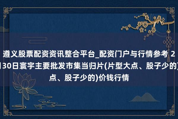 遵义股票配资资讯整合平台_配资门户与行情参考 2026年1月30日寰宇主要批发市集当归片(片型大点、股子少的)价钱行情