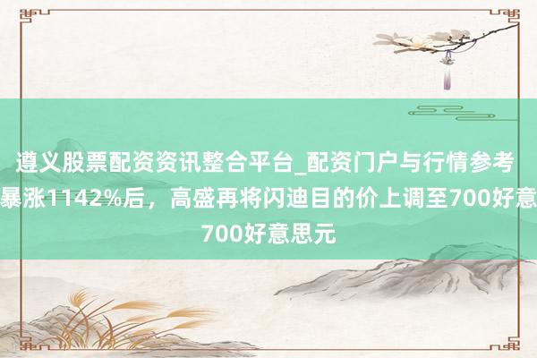 遵义股票配资资讯整合平台_配资门户与行情参考 半年暴涨1142%后，高盛再将闪迪目的价上调至700好意思元