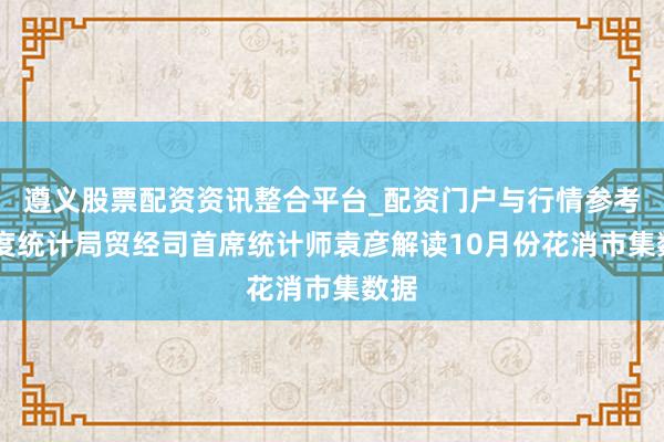 遵义股票配资资讯整合平台_配资门户与行情参考 国度统计局贸经司首席统计师袁彦解读10月份花消市集数据