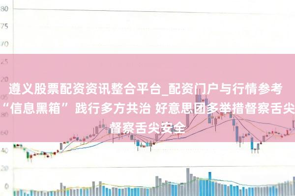遵义股票配资资讯整合平台_配资门户与行情参考 破损“信息黑箱” 践行多方共治 好意思团多举措督察舌尖安全