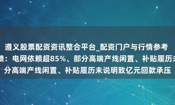 遵义股票配资资讯整合平台_配资门户与行情参考 长高电新7.59亿可转债：电网依赖超85%、部分高端产线闲置、补贴履历未说明致亿元回款承压