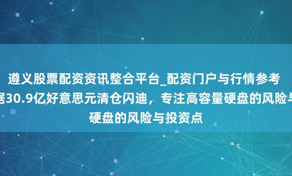 遵义股票配资资讯整合平台_配资门户与行情参考 西部数据30.9亿好意思元清仓闪迪，专注高容量硬盘的风险与投资点