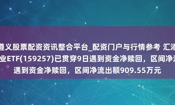 遵义股票配资资讯整合平台_配资门户与行情参考 汇添富国证通用航空产业ETF(159257)已贯穿9日遇到资金净赎回，区间净流出额909.55万元