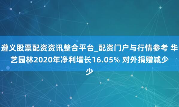 遵义股票配资资讯整合平台_配资门户与行情参考 华艺园林2020年净利增长16.05% 对外捐赠减少