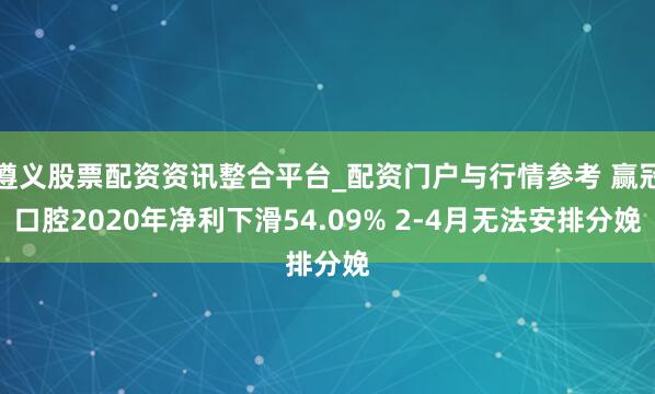 遵义股票配资资讯整合平台_配资门户与行情参考 赢冠口腔2020年净利下滑54.09% 2-4月无法安排分娩