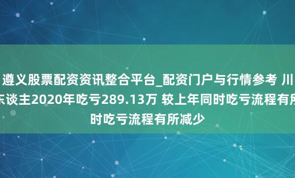 遵义股票配资资讯整合平台_配资门户与行情参考 川机器东谈主2020年吃亏289.13万 较上年同时吃亏流程有所减少